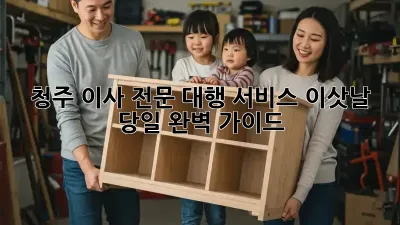 청주 이사 전문 대행 서비스: 이삿날 당일 완벽 가이드