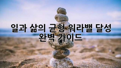 일과 삶의 균형: 워라밸 달성 완벽 가이드
