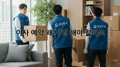 이사 예약, 왜 미리 해야 할까요?